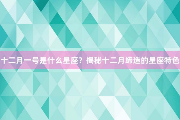 十二月一号是什么星座？揭秘十二月缔造的星座特色