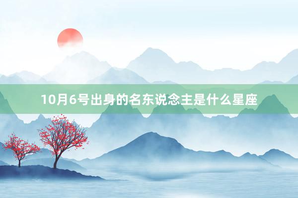 10月6号出身的名东说念主是什么星座
